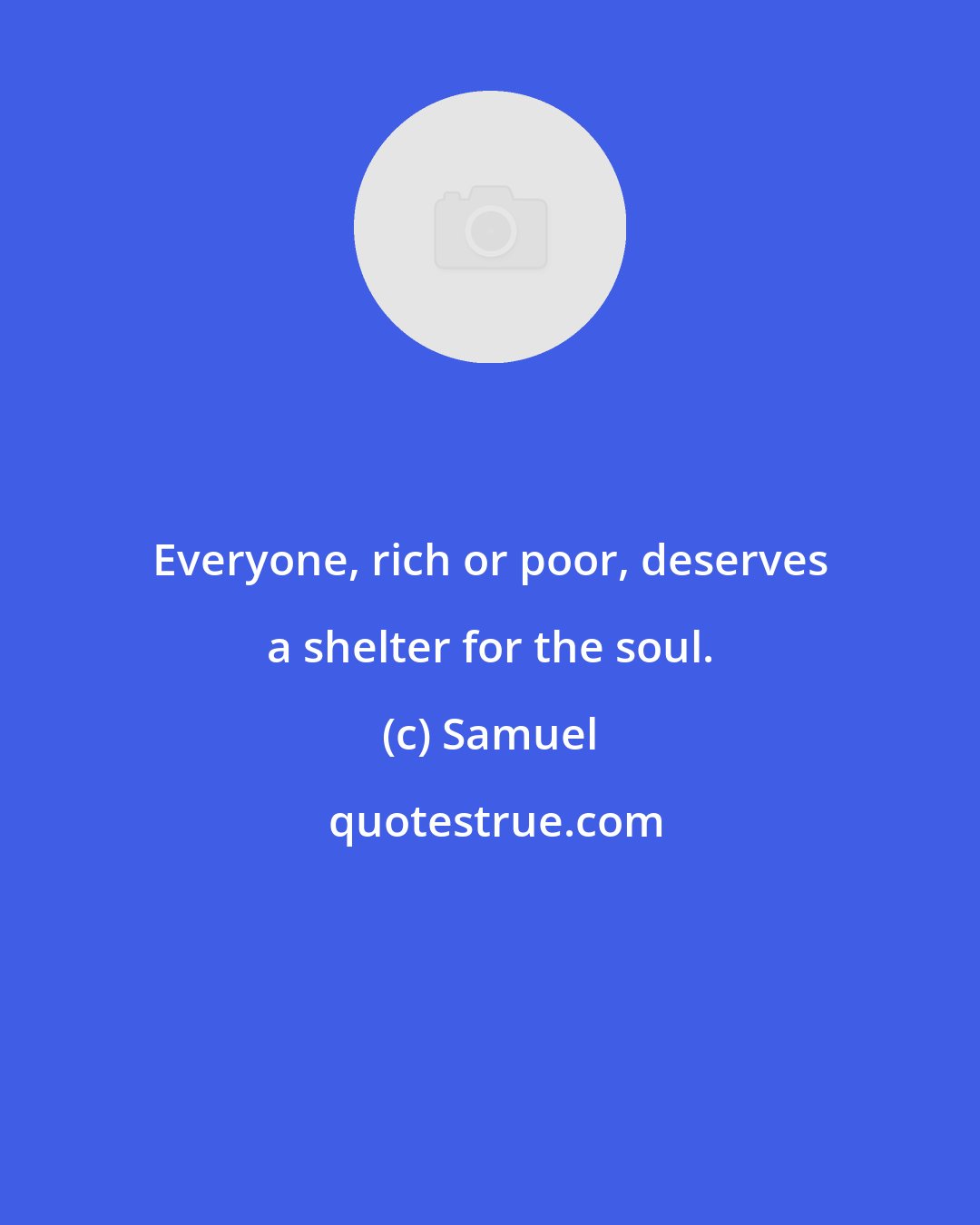 Samuel: Everyone, rich or poor, deserves a shelter for the soul.