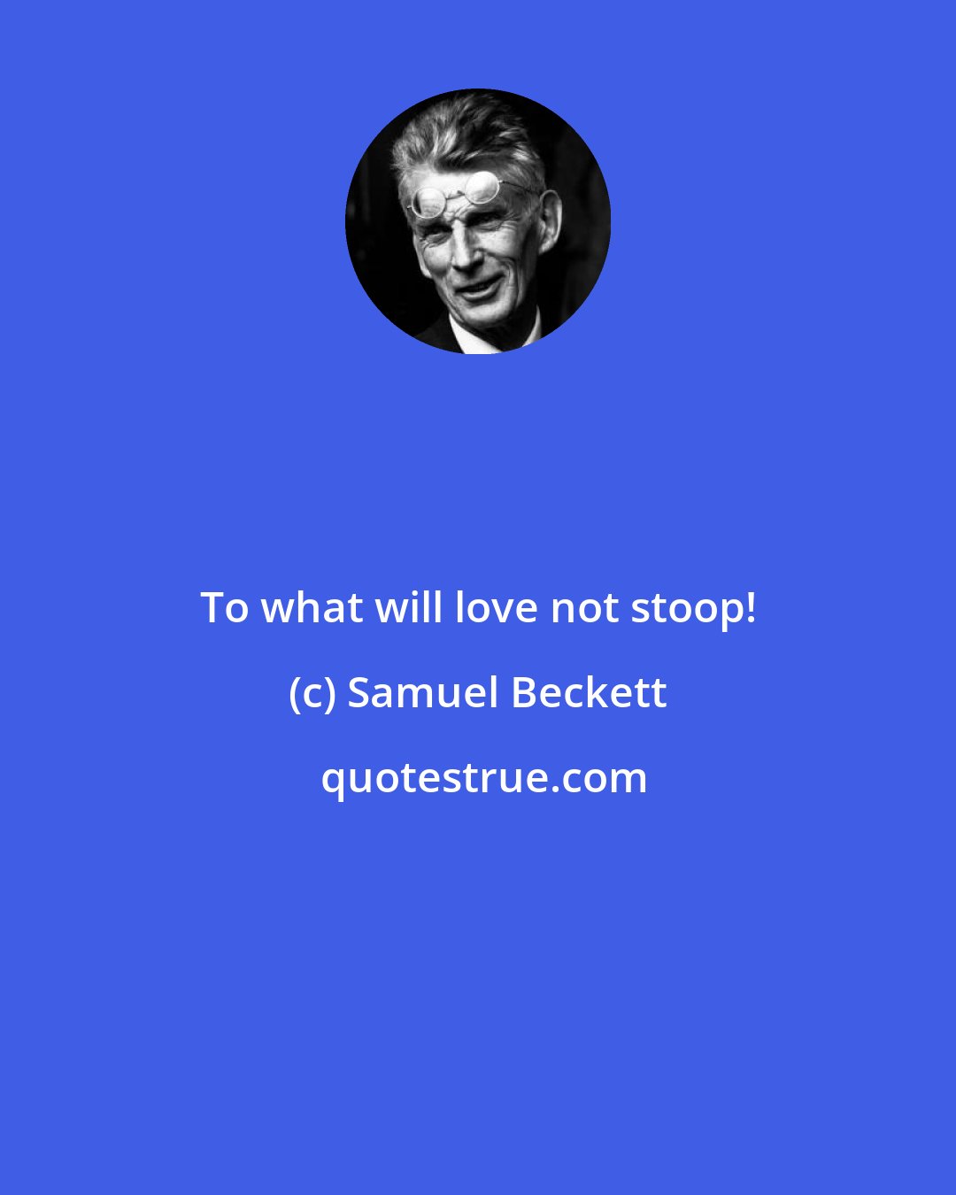 Samuel Beckett: To what will love not stoop!