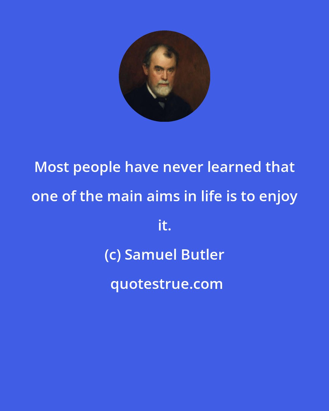 Samuel Butler: Most people have never learned that one of the main aims in life is to enjoy it.