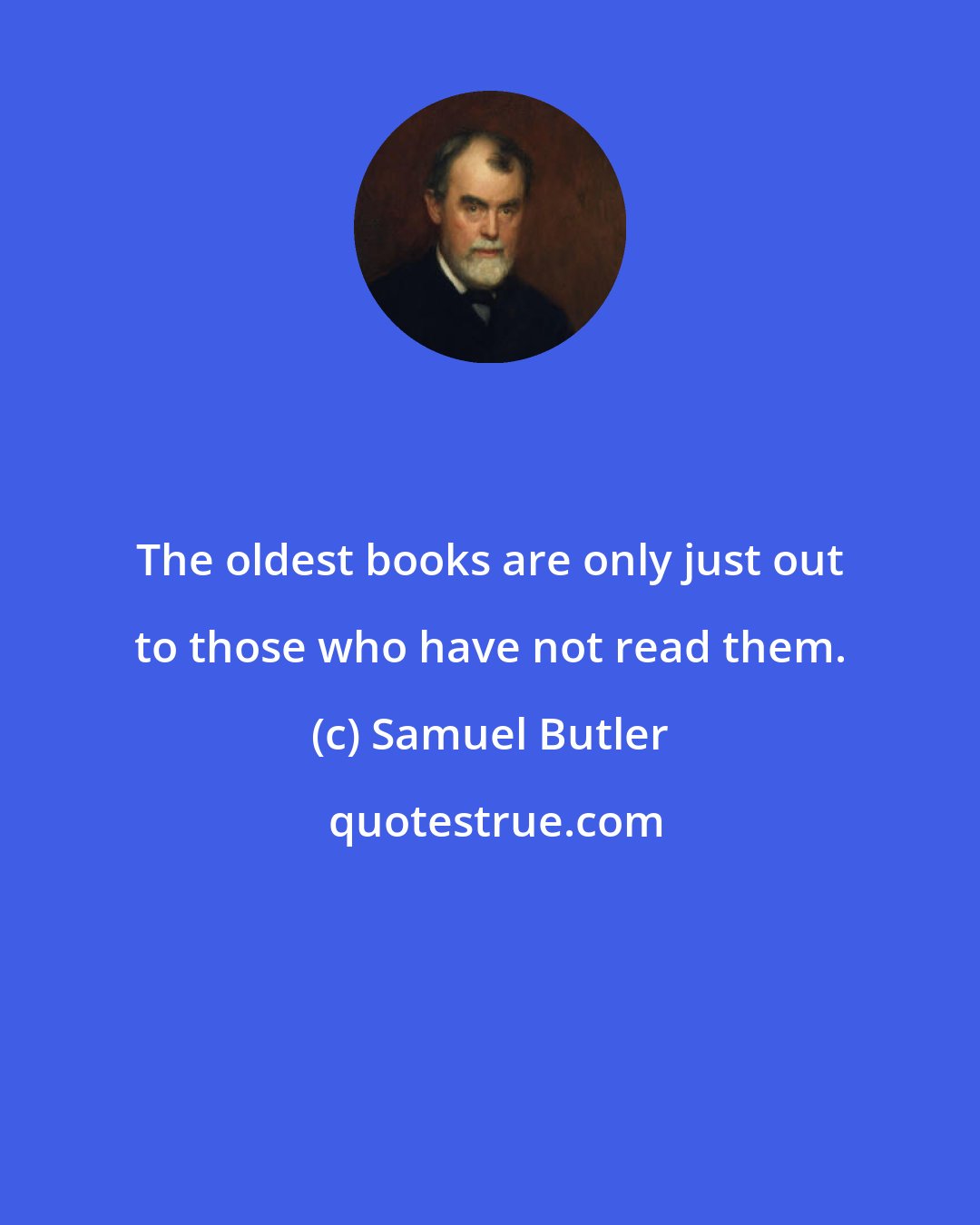 Samuel Butler: The oldest books are only just out to those who have not read them.