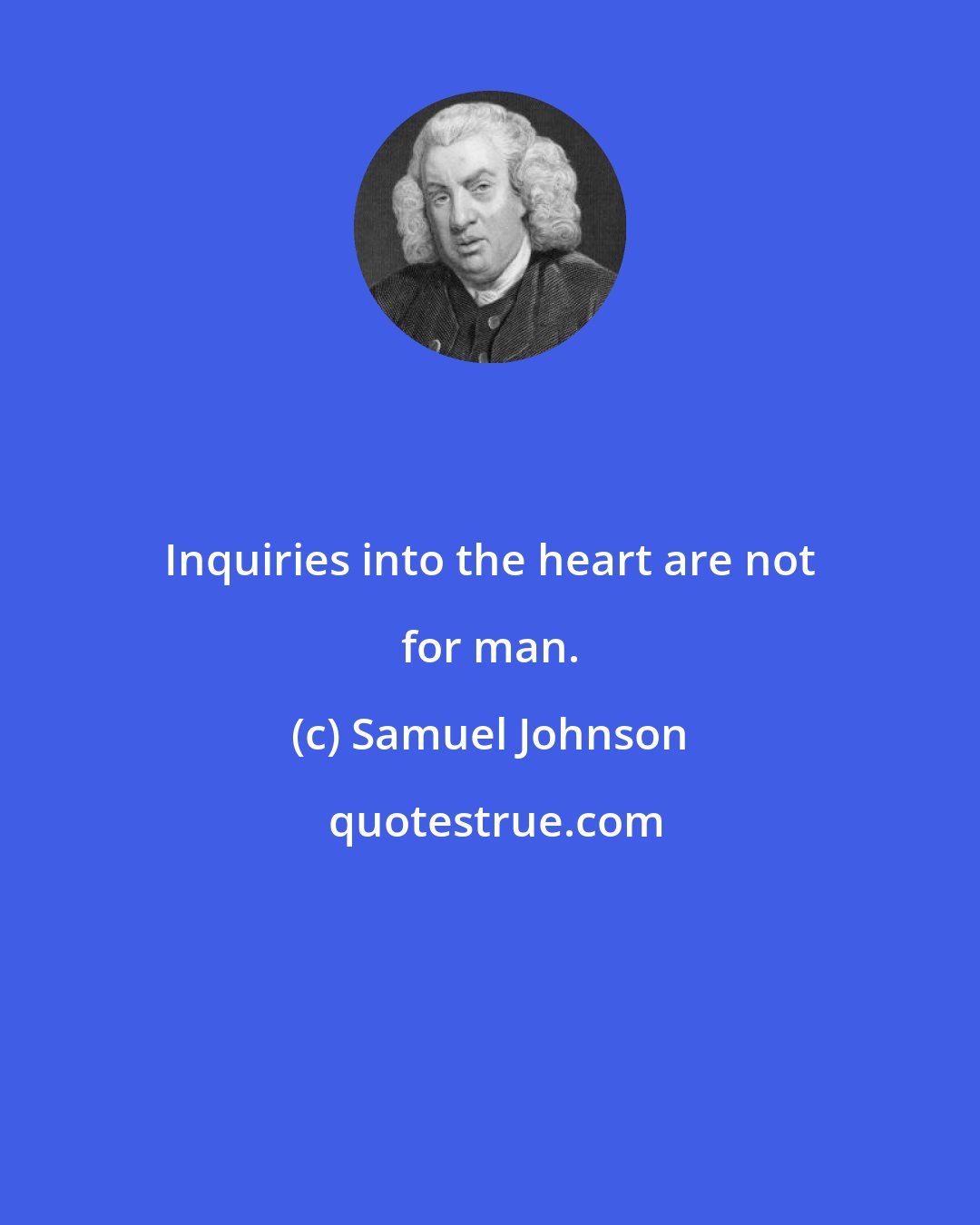Samuel Johnson: Inquiries into the heart are not for man.