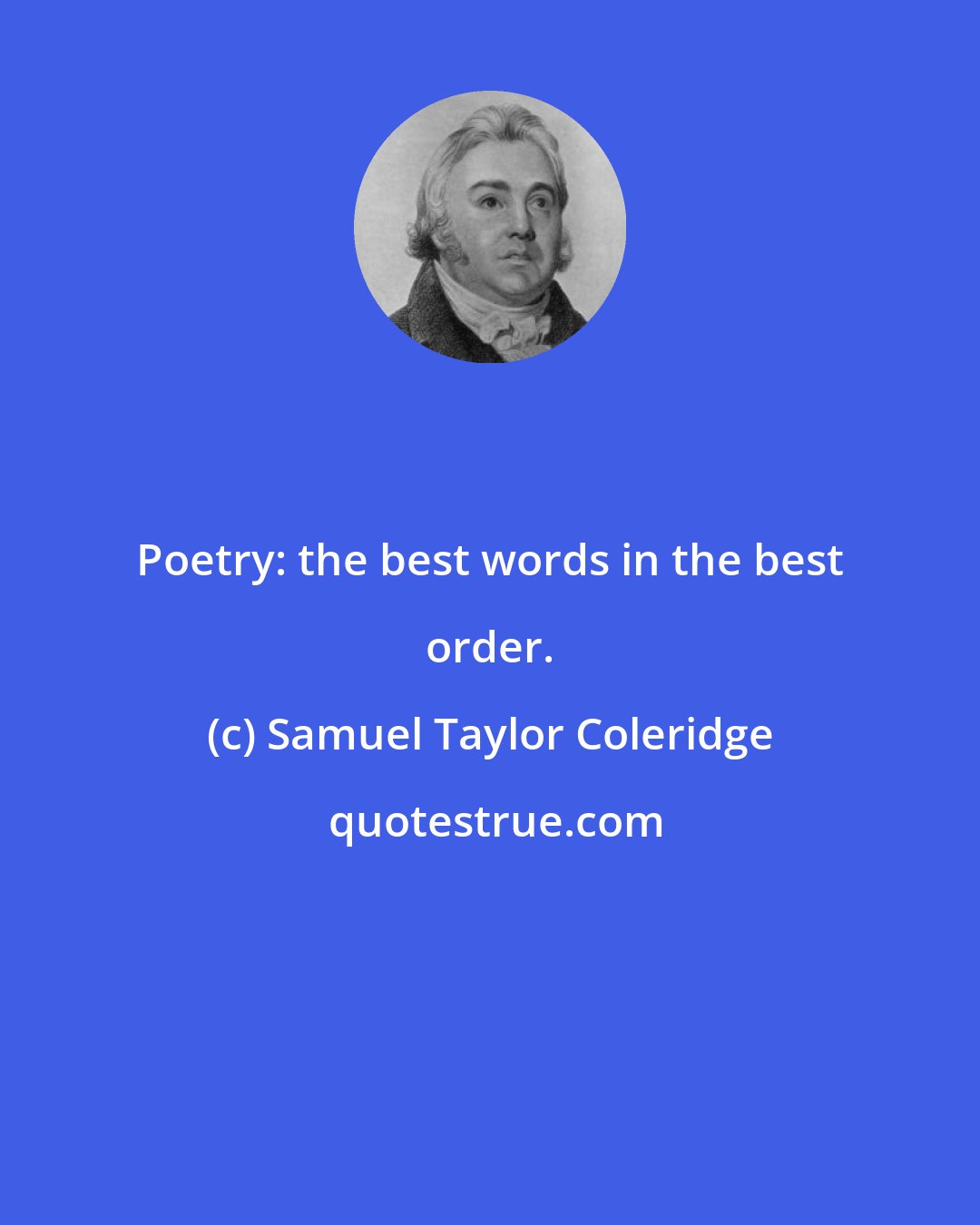 Samuel Taylor Coleridge: Poetry: the best words in the best order.