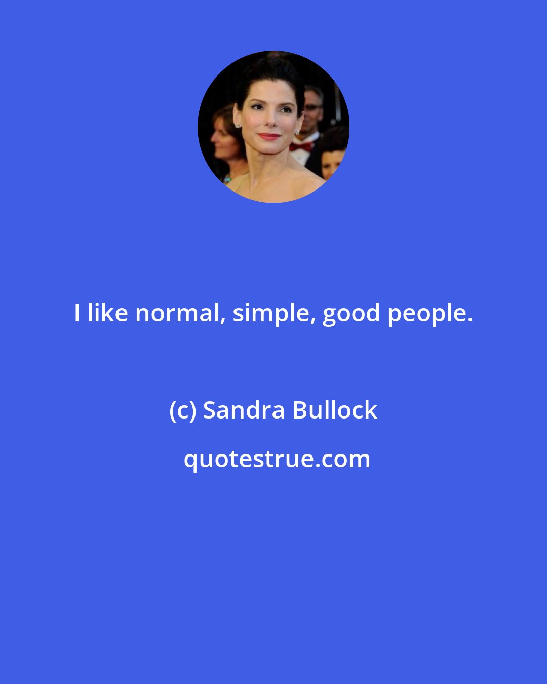 Sandra Bullock: I like normal, simple, good people.