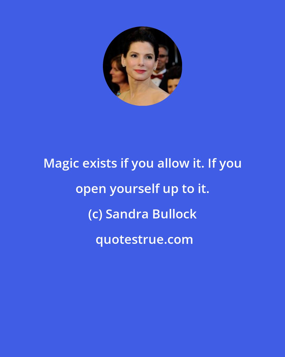 Sandra Bullock: Magic exists if you allow it. If you open yourself up to it.