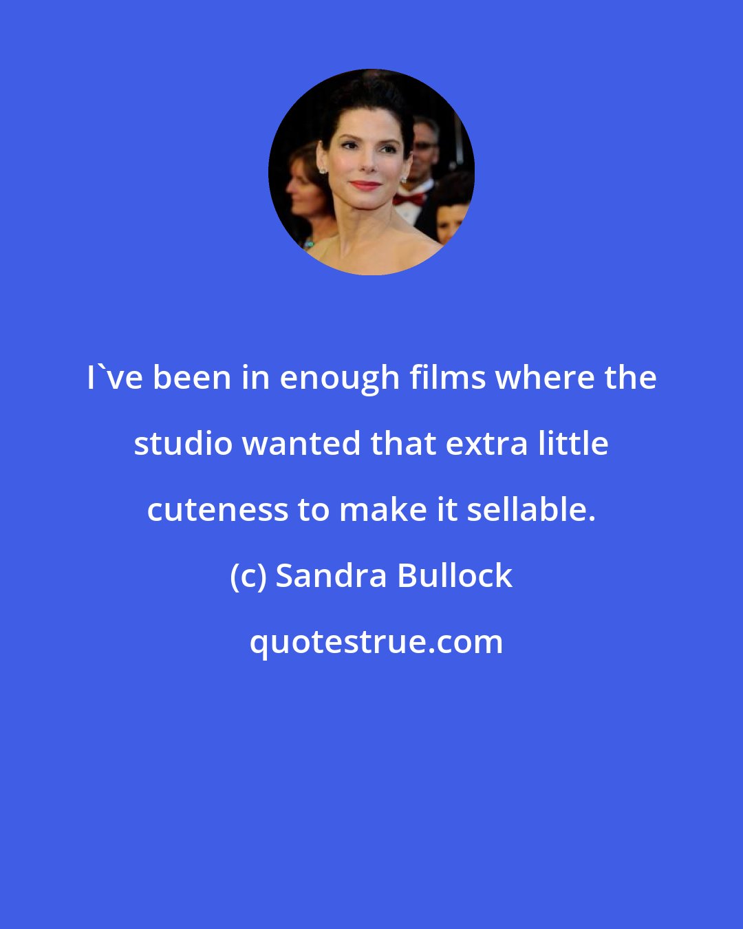 Sandra Bullock: I've been in enough films where the studio wanted that extra little cuteness to make it sellable.