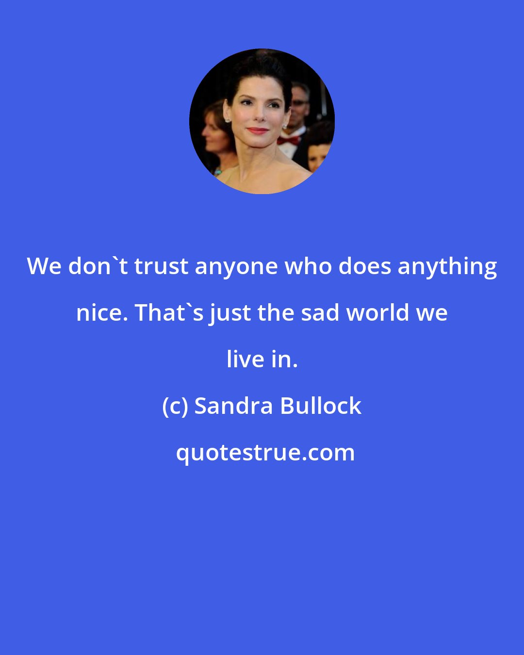 Sandra Bullock: We don't trust anyone who does anything nice. That's just the sad world we live in.