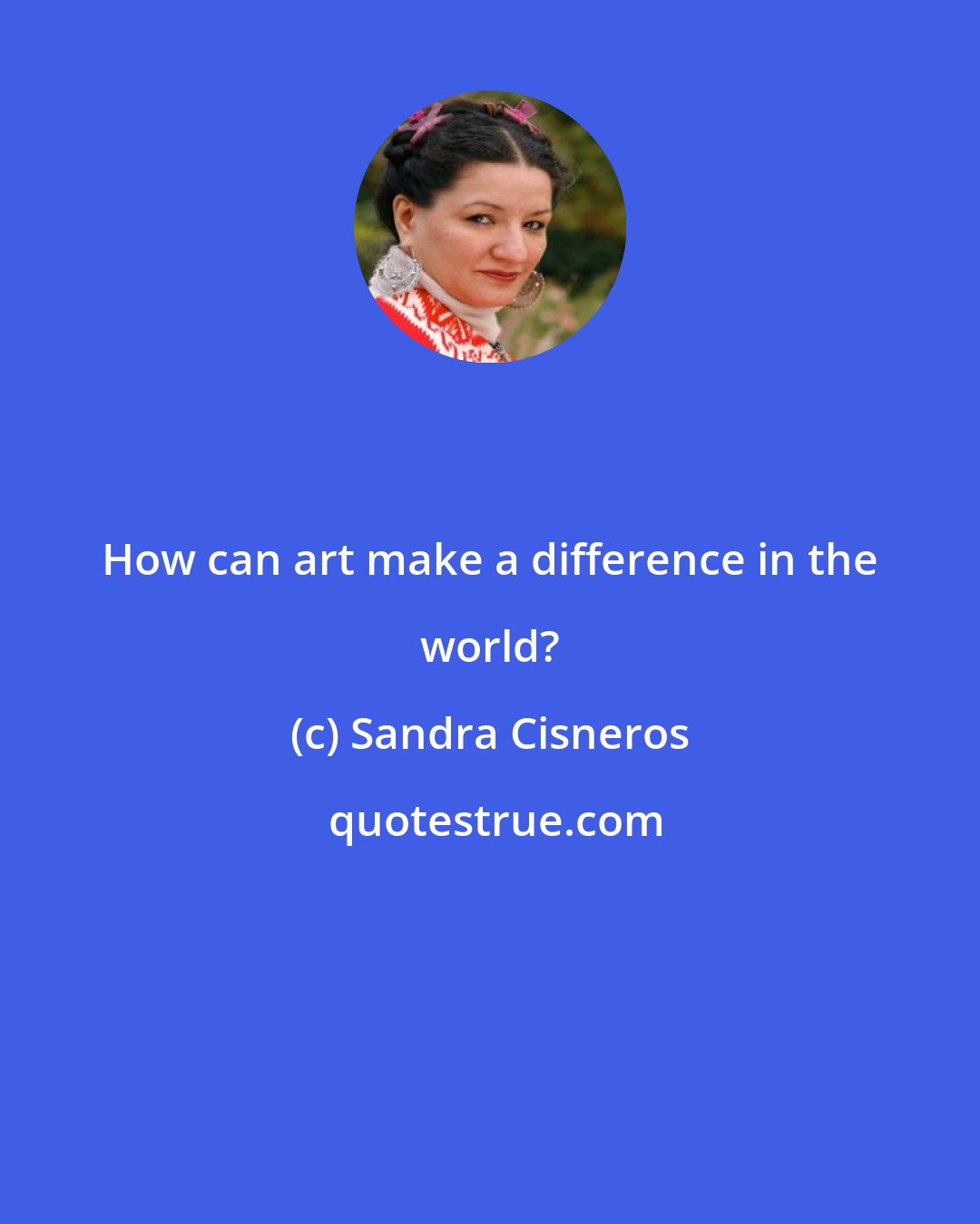 Sandra Cisneros: How can art make a difference in the world?