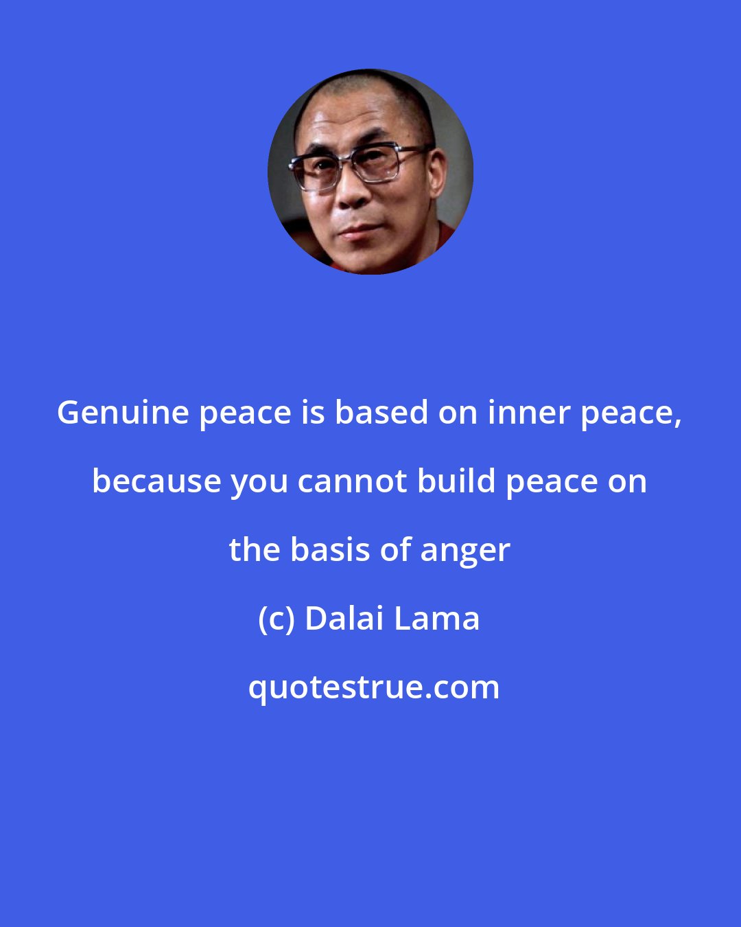Dalai Lama: Genuine peace is based on inner peace, because you cannot build peace on the basis of anger