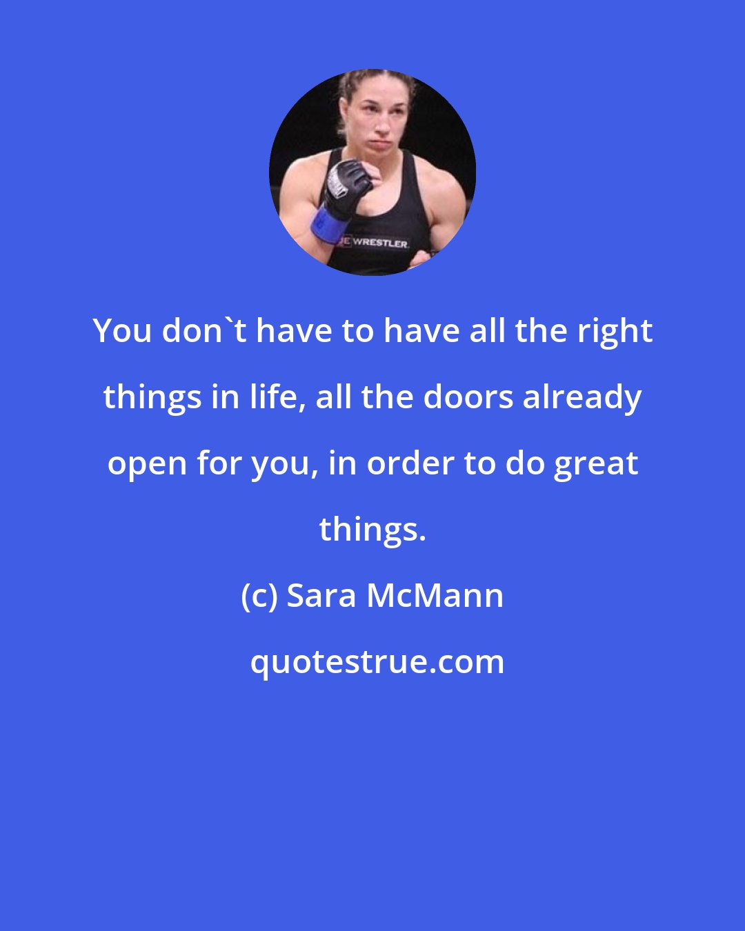 Sara McMann: You don't have to have all the right things in life, all the doors already open for you, in order to do great things.