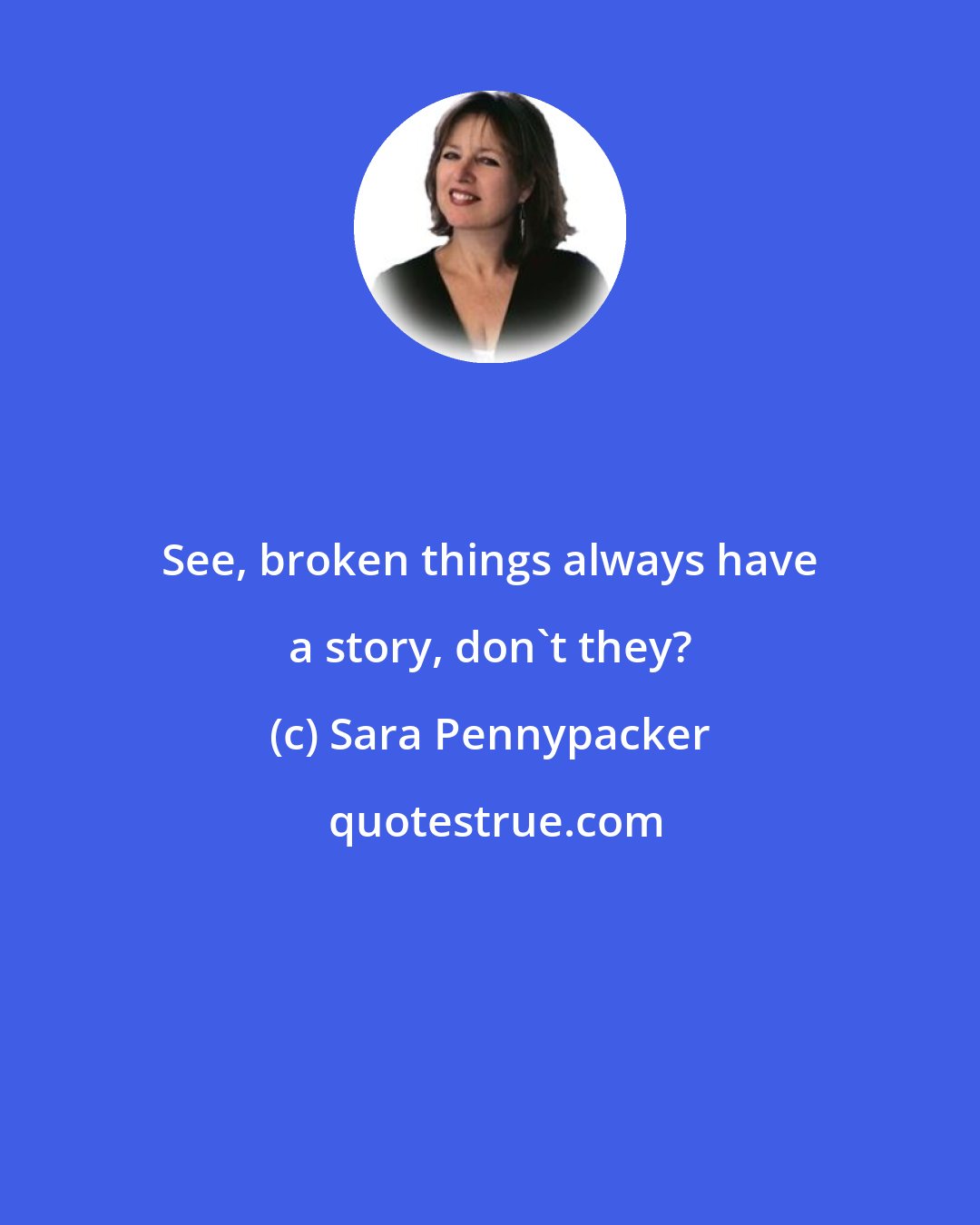 Sara Pennypacker: See, broken things always have a story, don't they?