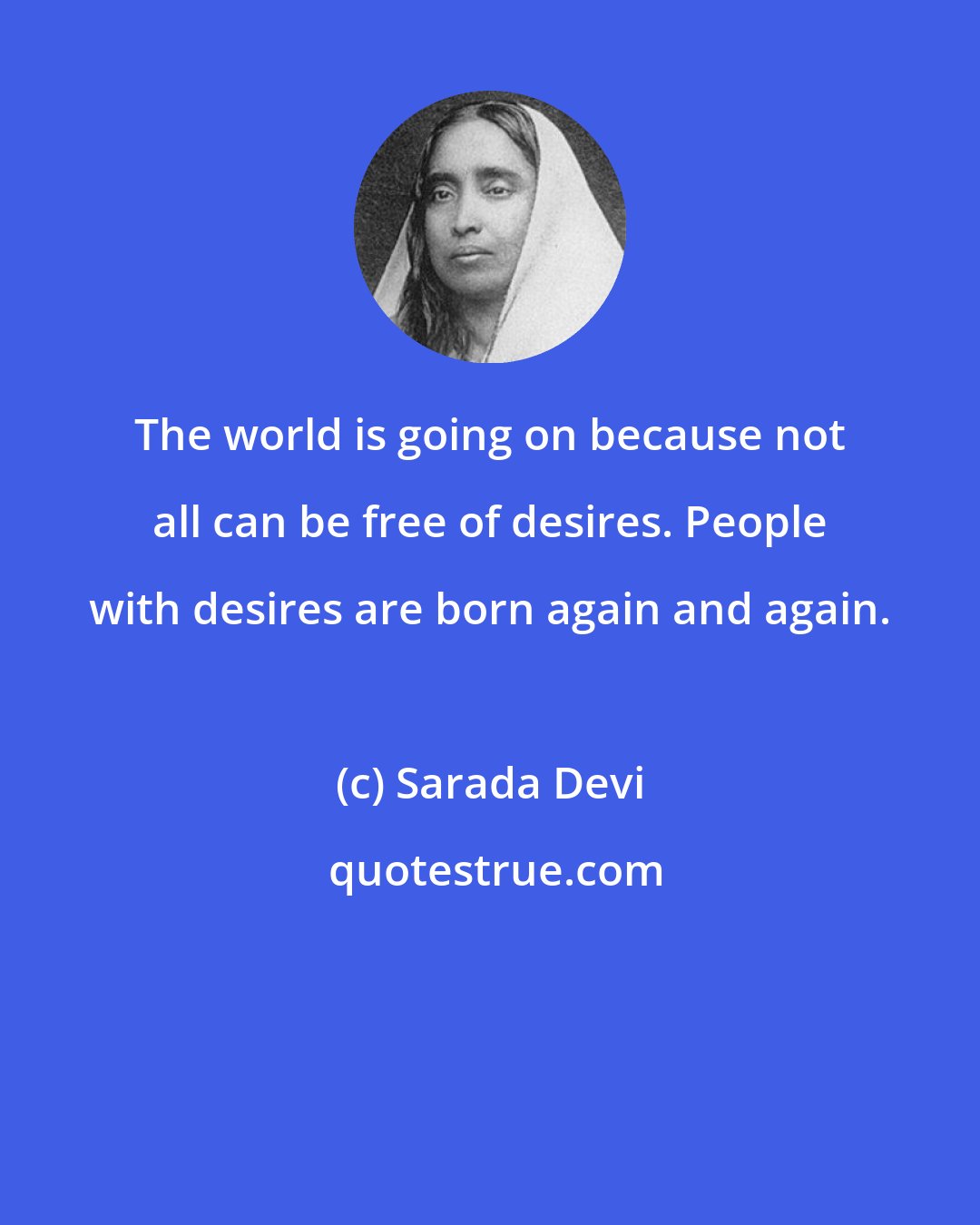Sarada Devi: The world is going on because not all can be free of desires. People with desires are born again and again.