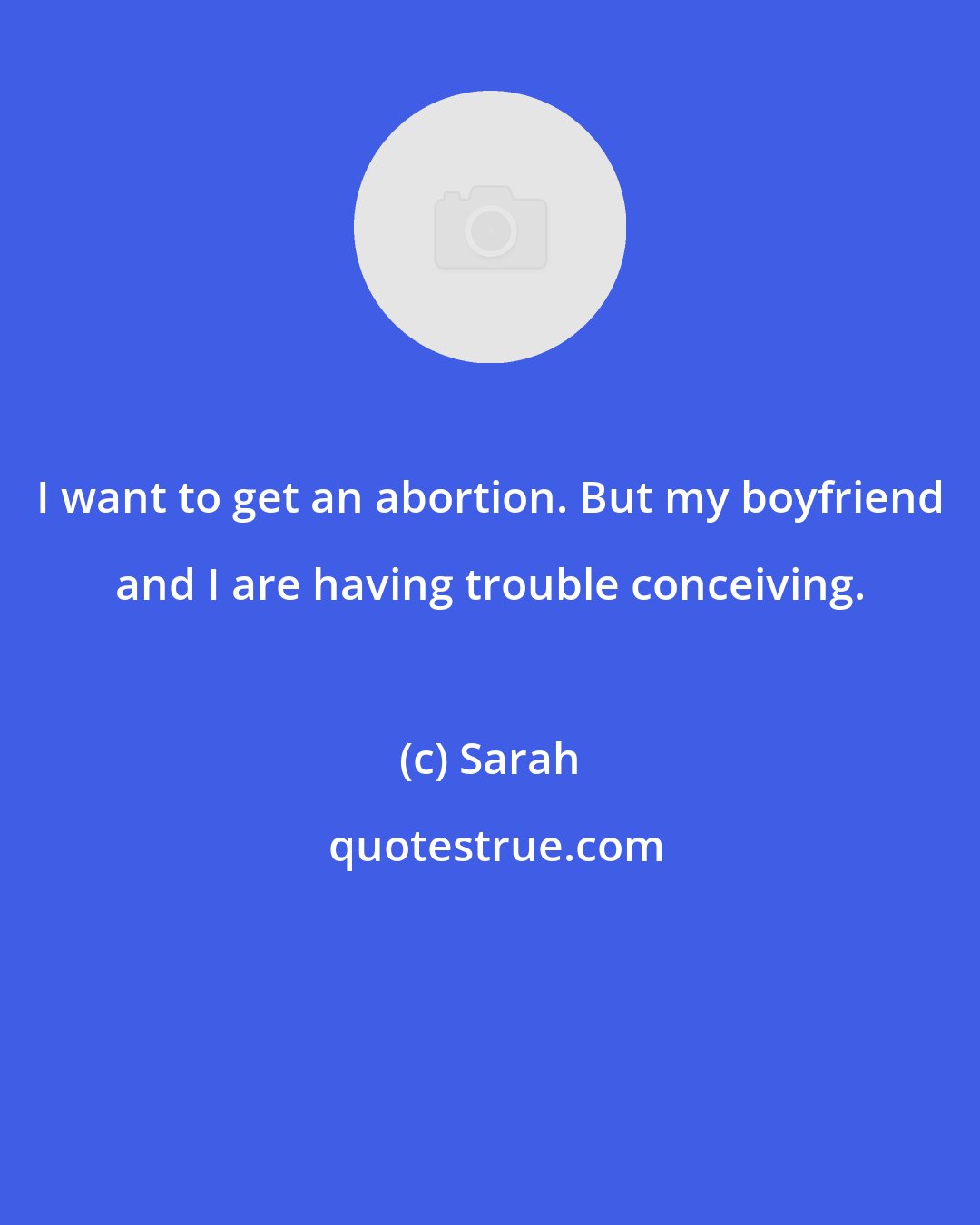 Sarah: I want to get an abortion. But my boyfriend and I are having trouble conceiving.