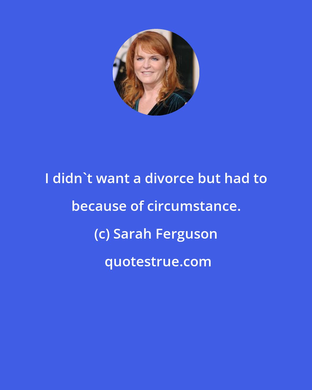 Sarah Ferguson: I didn't want a divorce but had to because of circumstance.