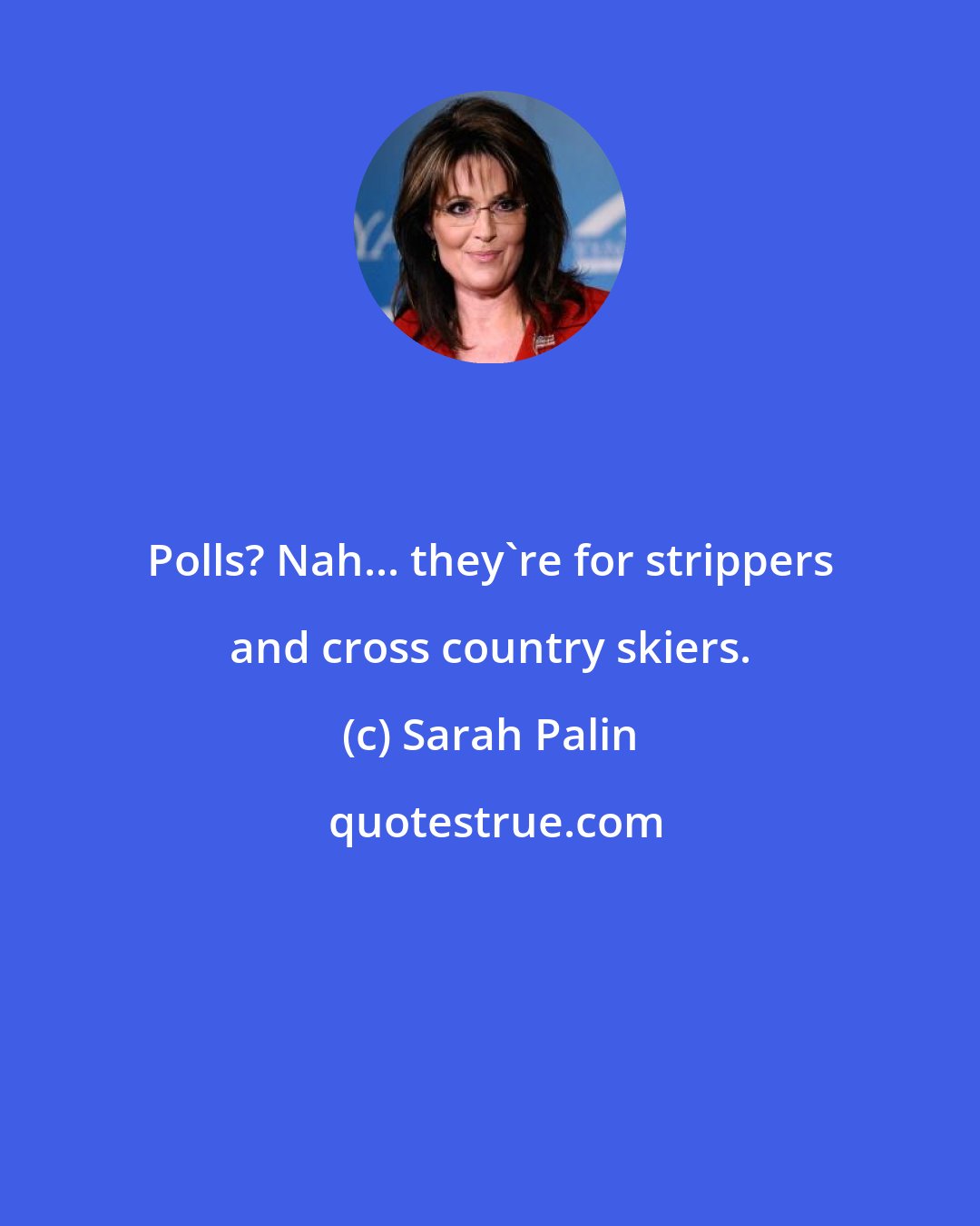 Sarah Palin: Polls? Nah... they're for strippers and cross country skiers.
