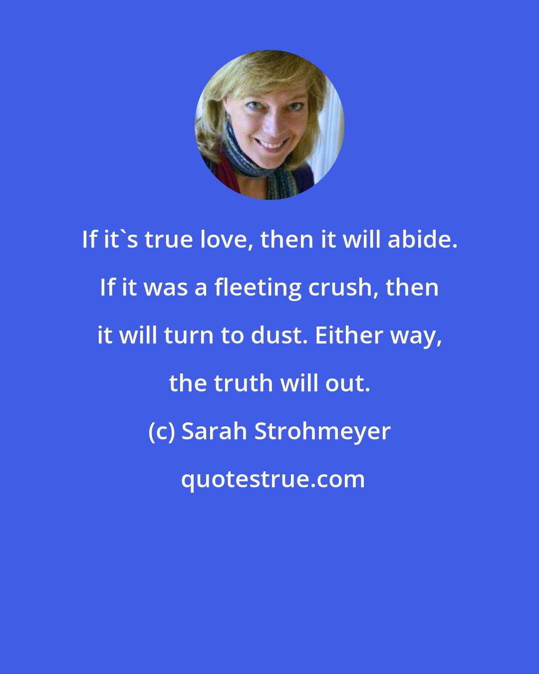 Sarah Strohmeyer: If it's true love, then it will abide. If it was a fleeting crush, then it will turn to dust. Either way, the truth will out.