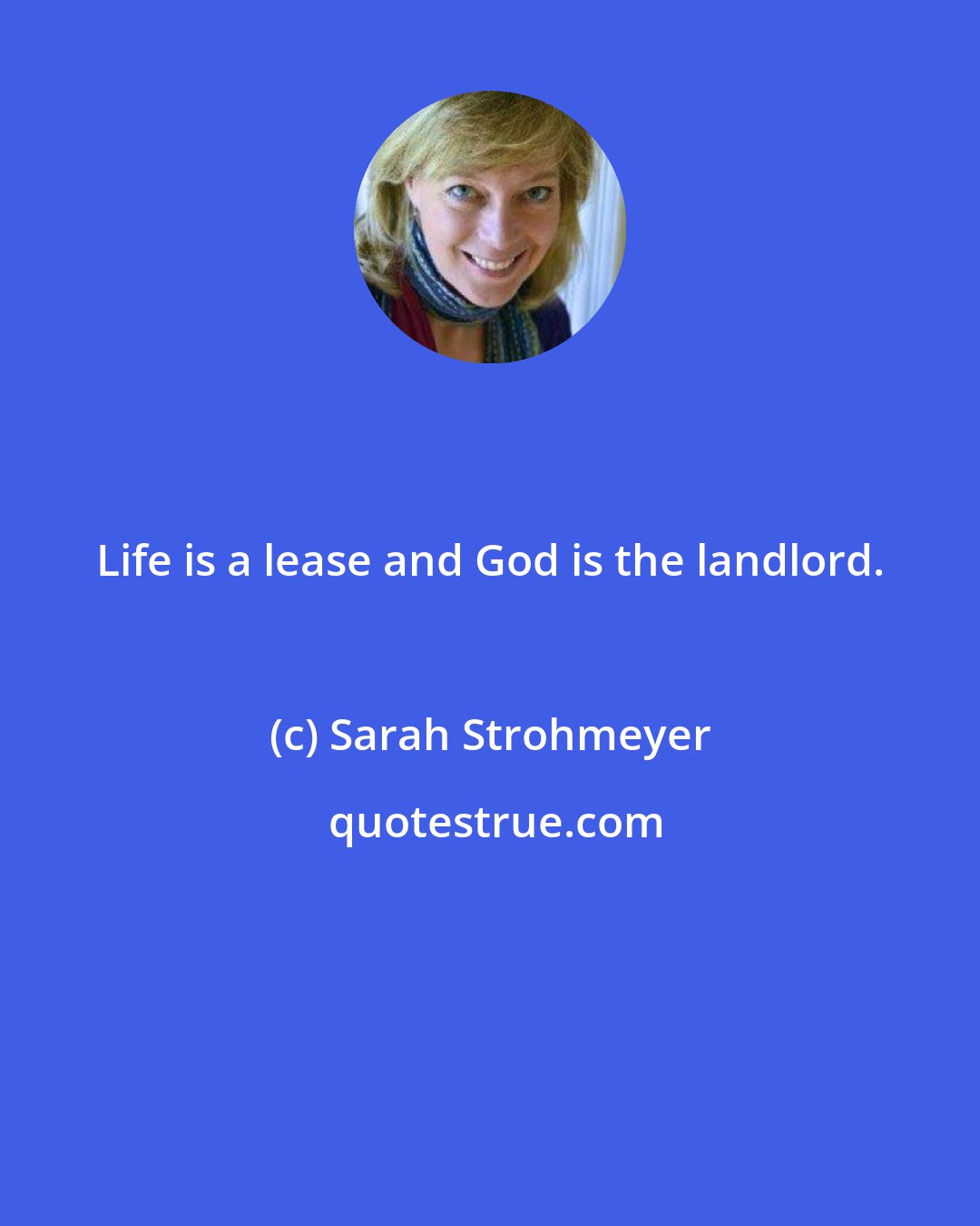 Sarah Strohmeyer: Life is a lease and God is the landlord.