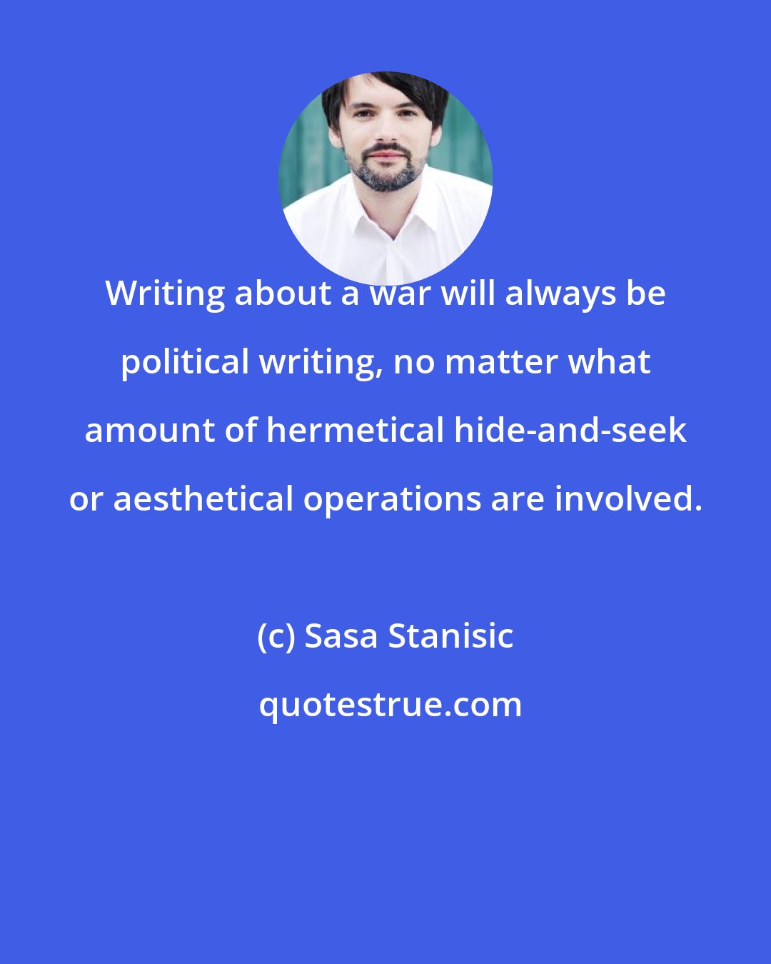 Sasa Stanisic: Writing about a war will always be political writing, no matter what amount of hermetical hide-and-seek or aesthetical operations are involved.