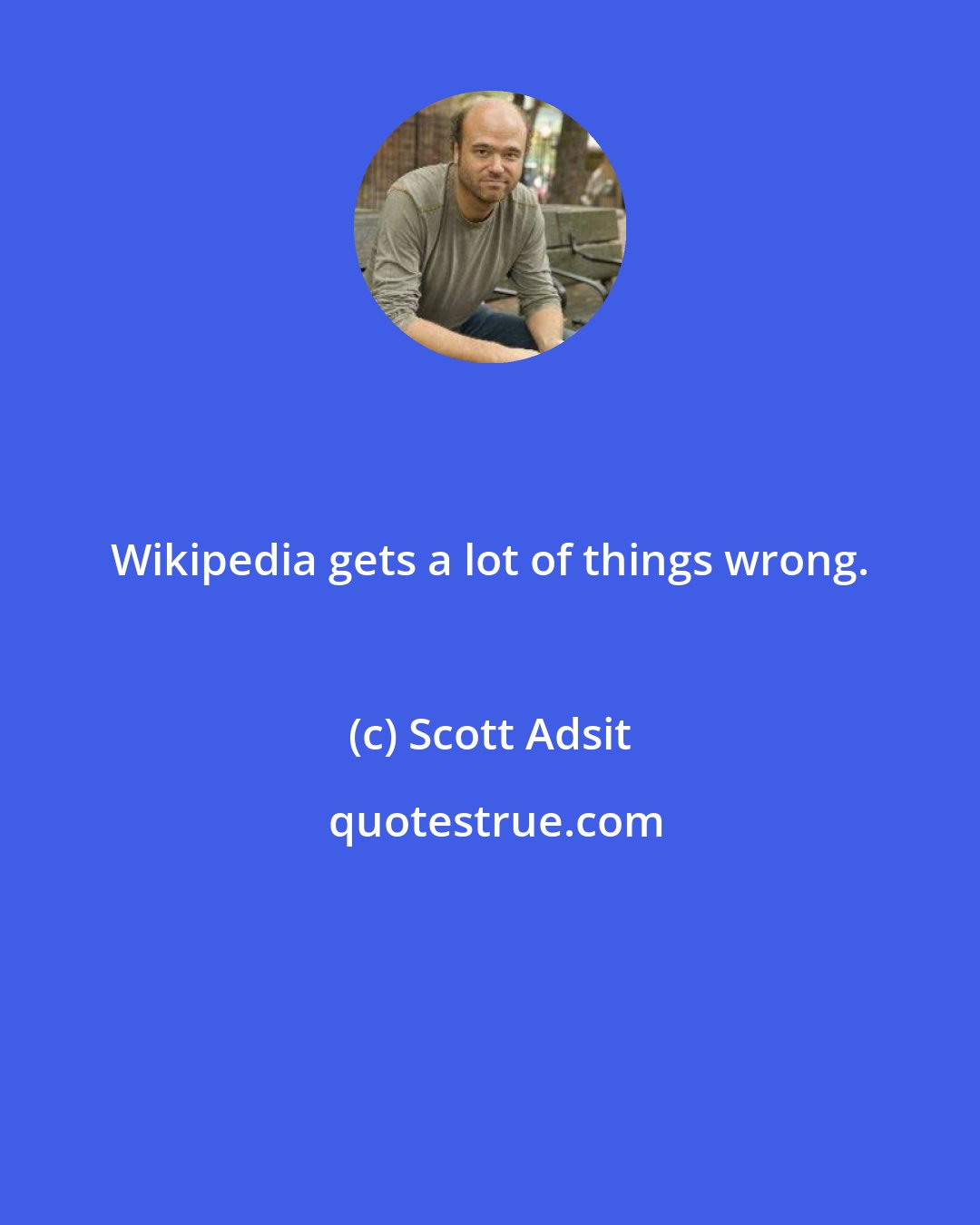 Scott Adsit: Wikipedia gets a lot of things wrong.