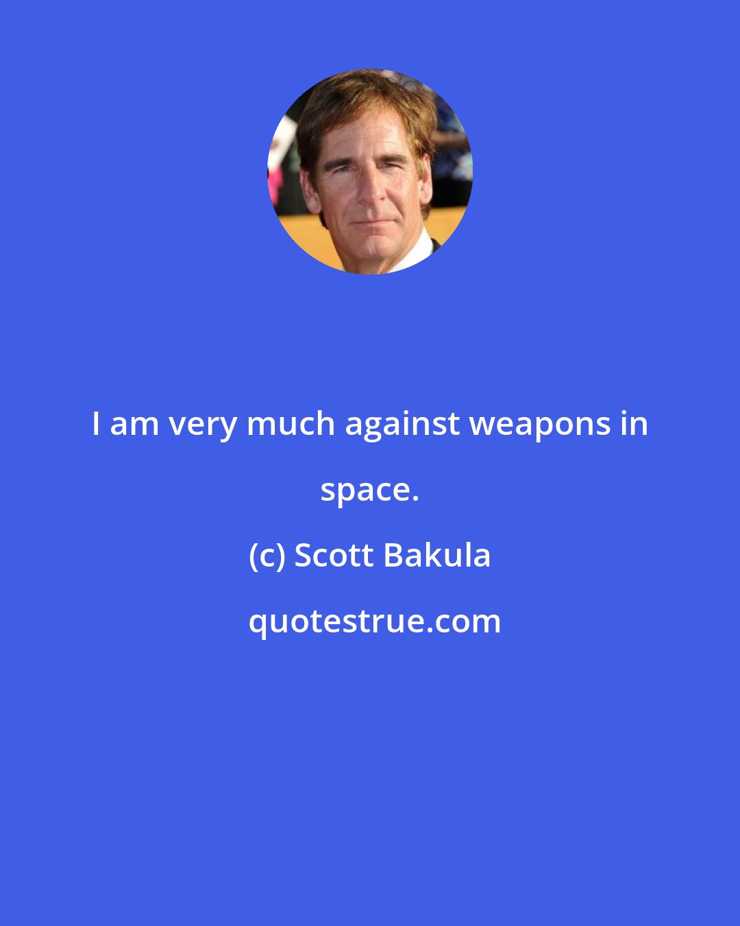 Scott Bakula: I am very much against weapons in space.