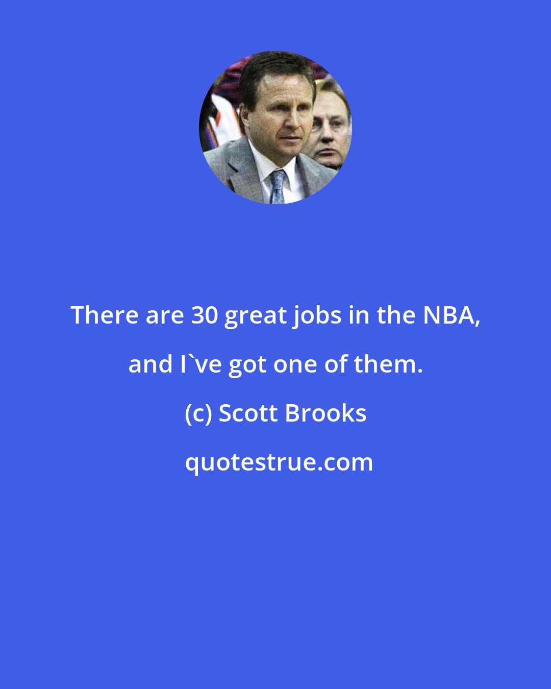 Scott Brooks: There are 30 great jobs in the NBA, and I've got one of them.