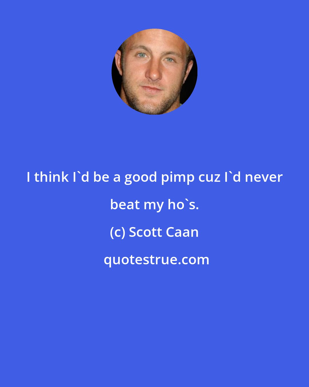 Scott Caan: I think I'd be a good pimp cuz I'd never beat my ho's.
