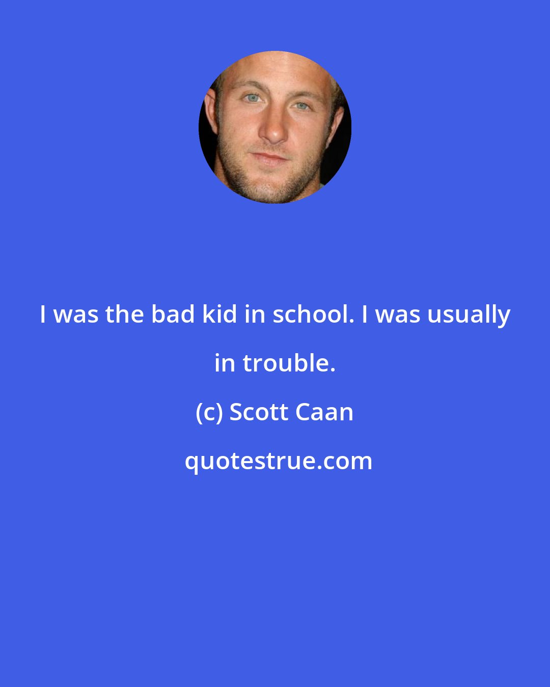 Scott Caan: I was the bad kid in school. I was usually in trouble.