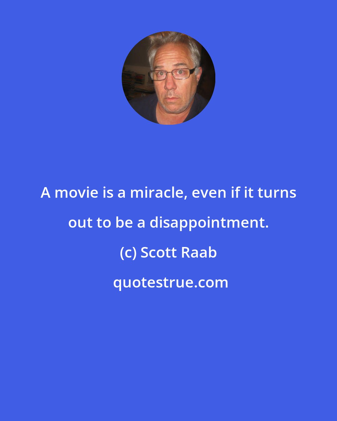 Scott Raab: A movie is a miracle, even if it turns out to be a disappointment.