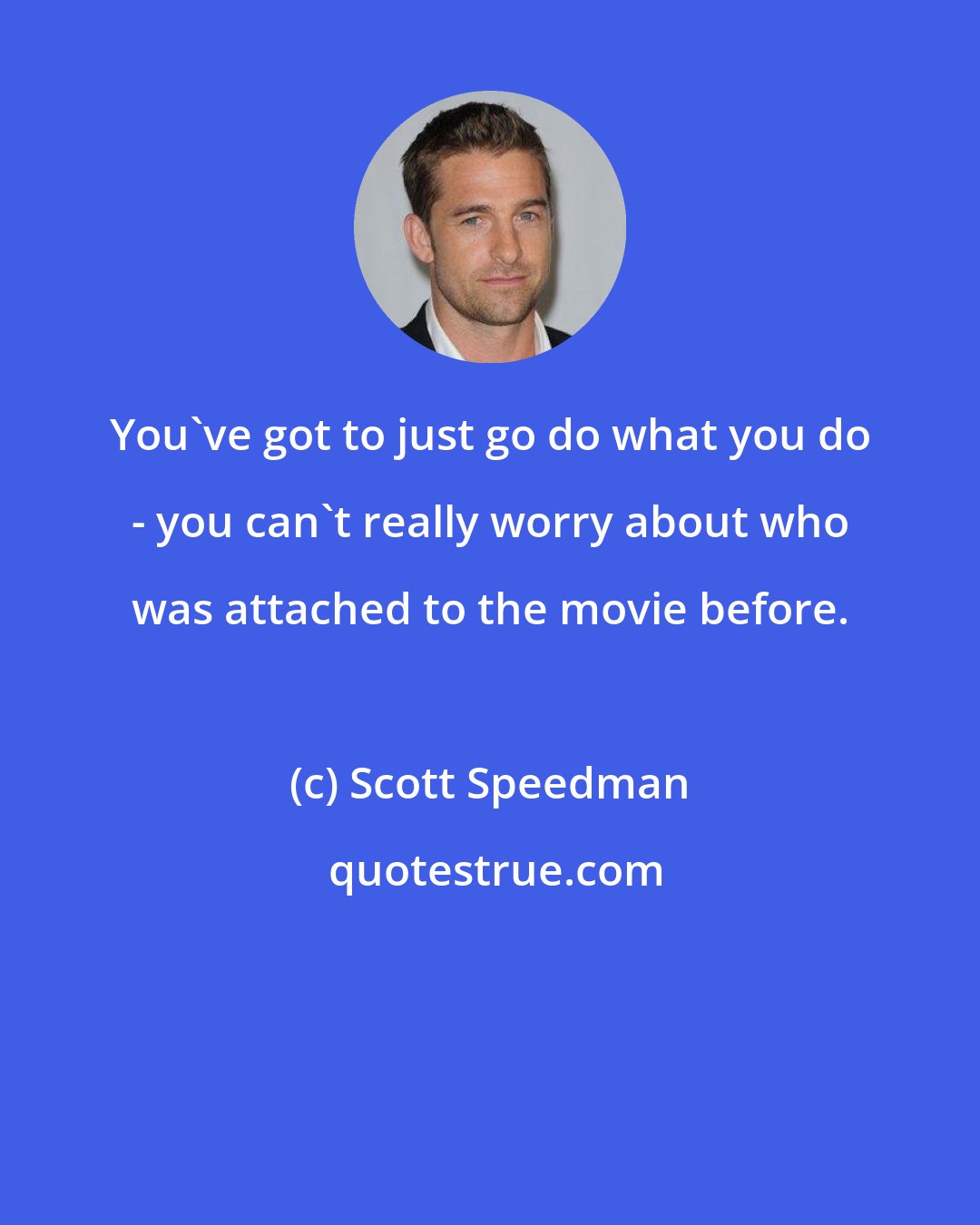 Scott Speedman: You've got to just go do what you do - you can't really worry about who was attached to the movie before.