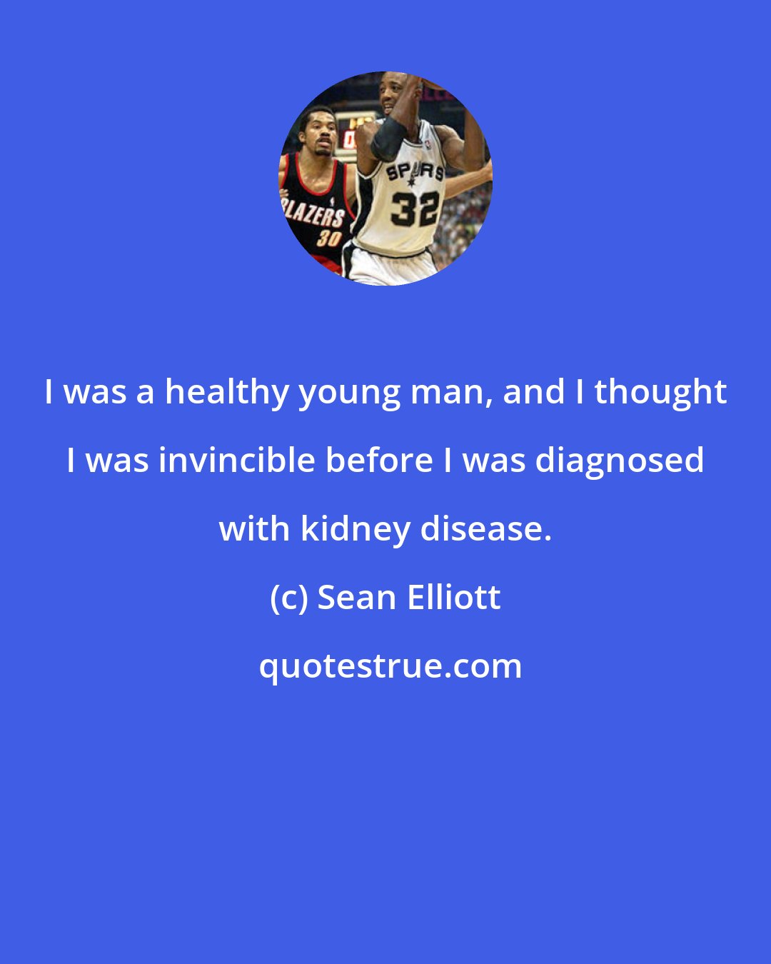 Sean Elliott: I was a healthy young man, and I thought I was invincible before I was diagnosed with kidney disease.