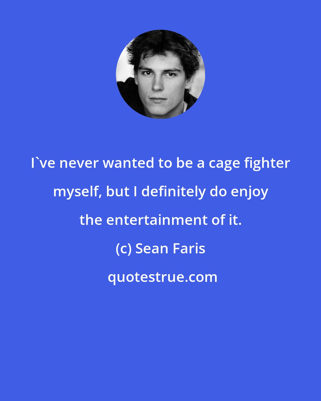 Sean Faris: I've never wanted to be a cage fighter myself, but I definitely do enjoy the entertainment of it.