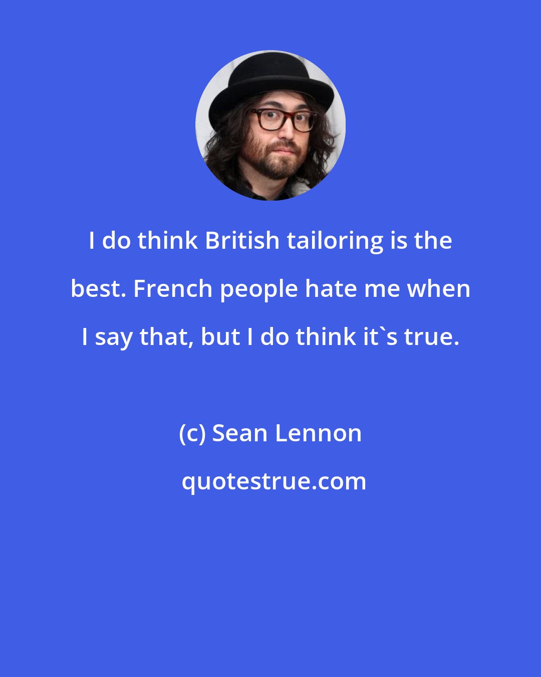 Sean Lennon: I do think British tailoring is the best. French people hate me when I say that, but I do think it's true.