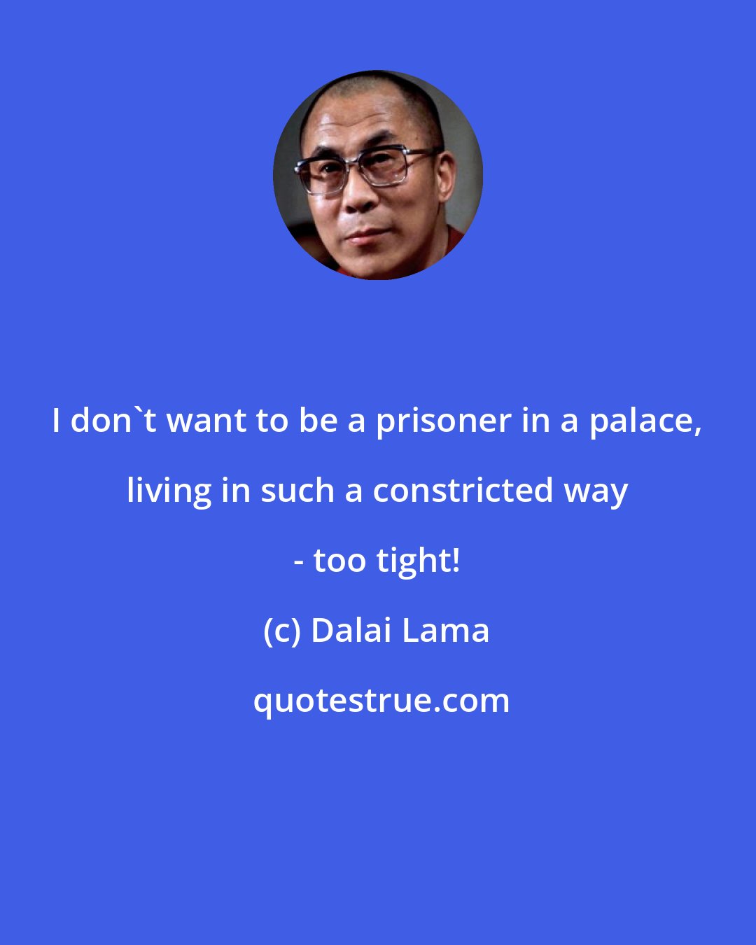 Dalai Lama: I don't want to be a prisoner in a palace, living in such a constricted way - too tight!