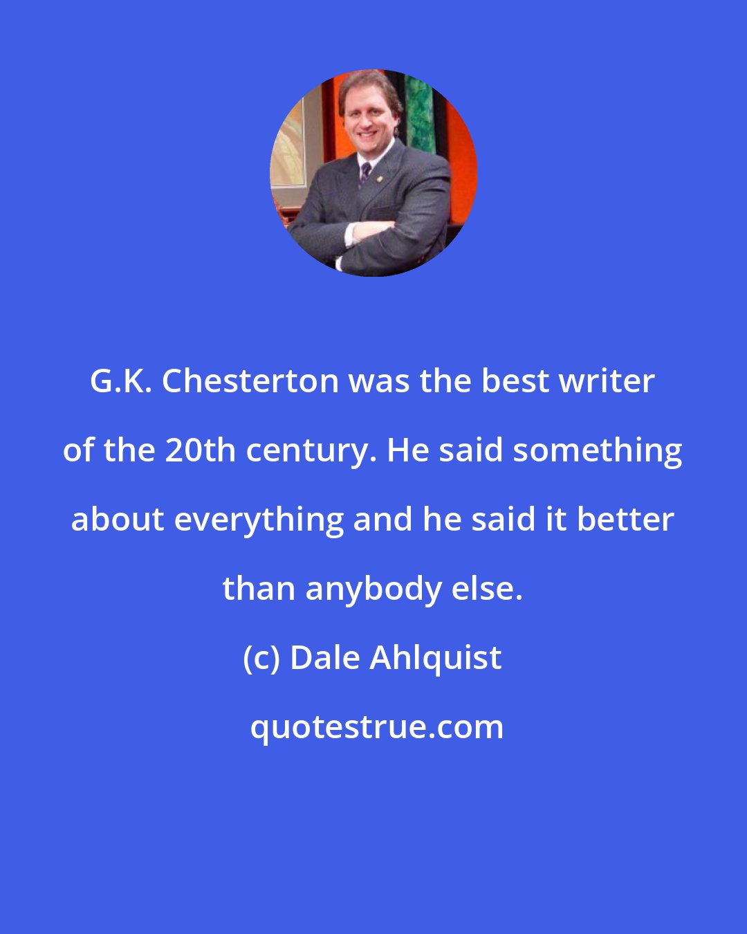 Dale Ahlquist: G.K. Chesterton was the best writer of the 20th century. He said something about everything and he said it better than anybody else.