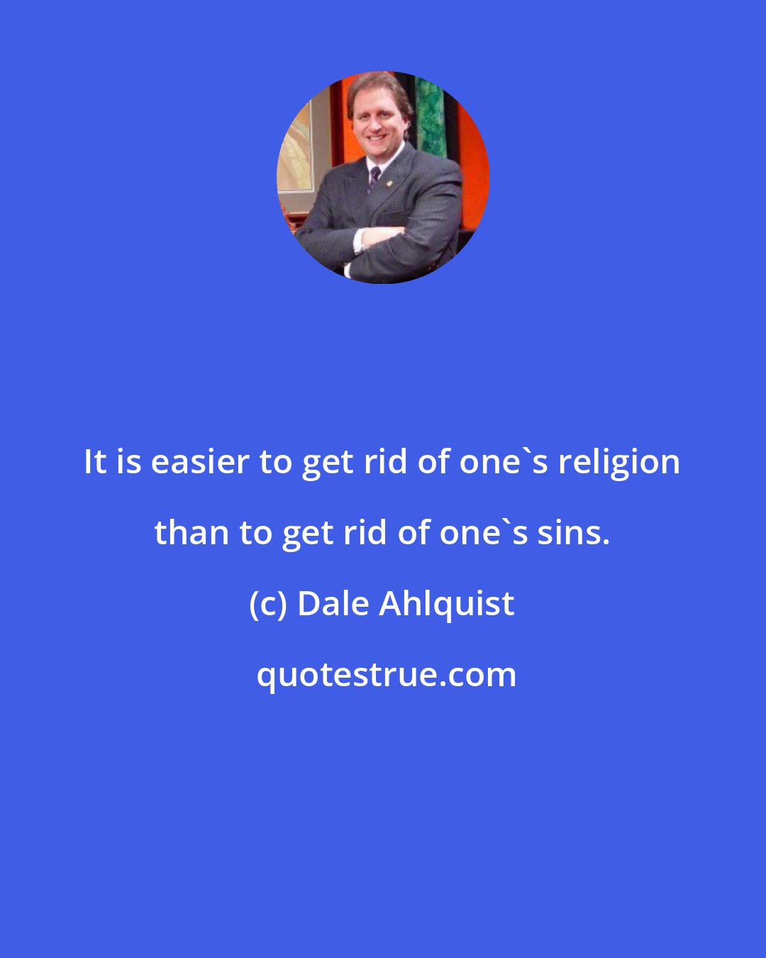Dale Ahlquist: It is easier to get rid of one's religion than to get rid of one's sins.