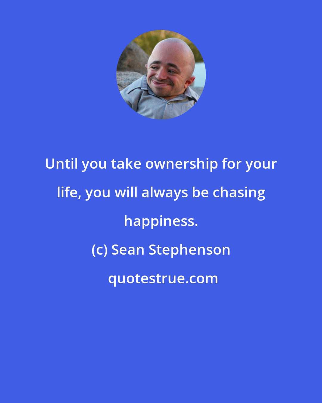 Sean Stephenson: Until you take ownership for your life, you will always be chasing happiness.