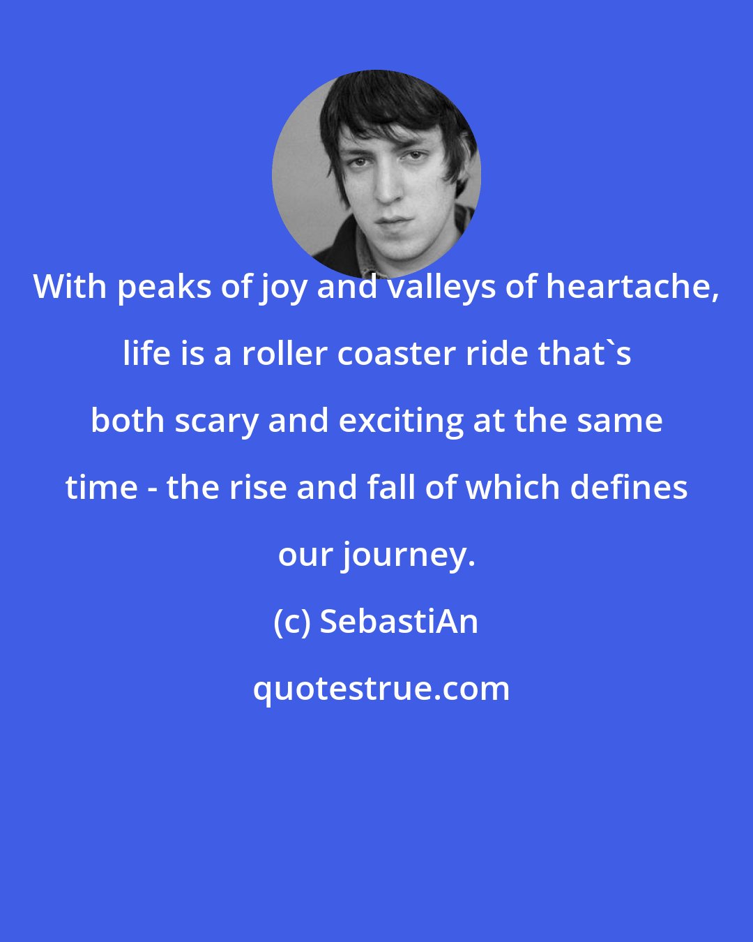 SebastiAn: With peaks of joy and valleys of heartache, life is a roller coaster ride that's both scary and exciting at the same time - the rise and fall of which defines our journey.