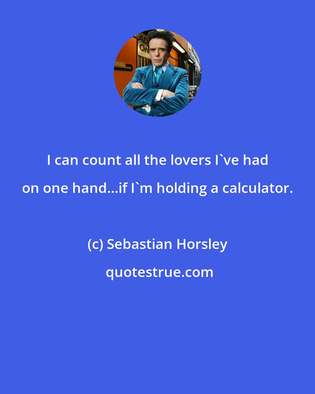 Sebastian Horsley: I can count all the lovers I've had on one hand...if I'm holding a calculator.
