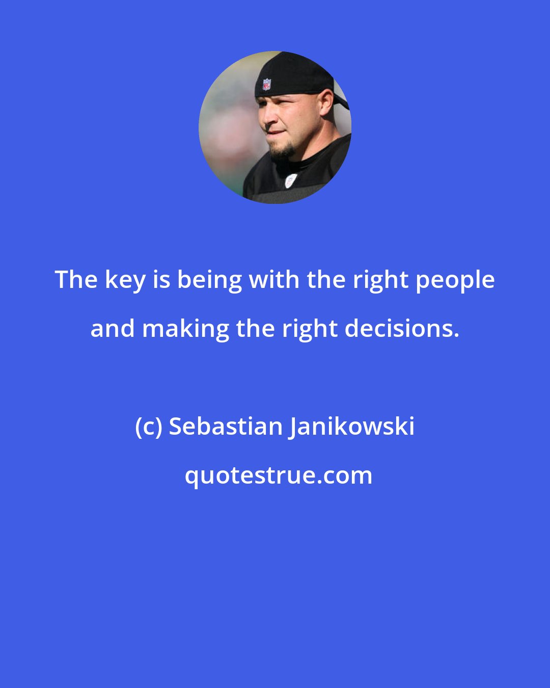 Sebastian Janikowski: The key is being with the right people and making the right decisions.