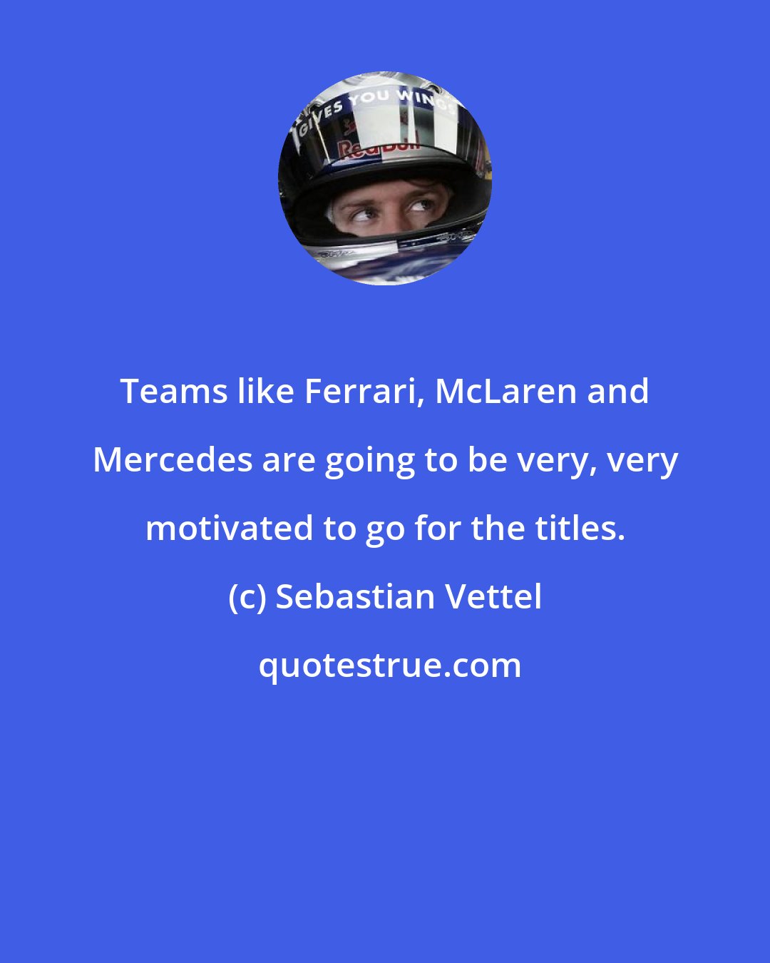 Sebastian Vettel: Teams like Ferrari, McLaren and Mercedes are going to be very, very motivated to go for the titles.