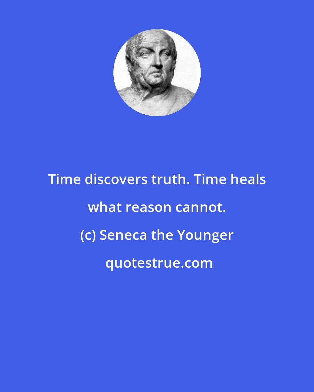 Seneca the Younger: Time discovers truth. Time heals what reason cannot.