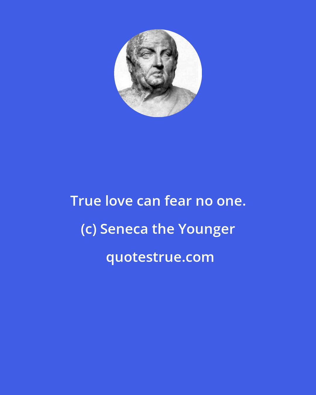 Seneca the Younger: True love can fear no one.