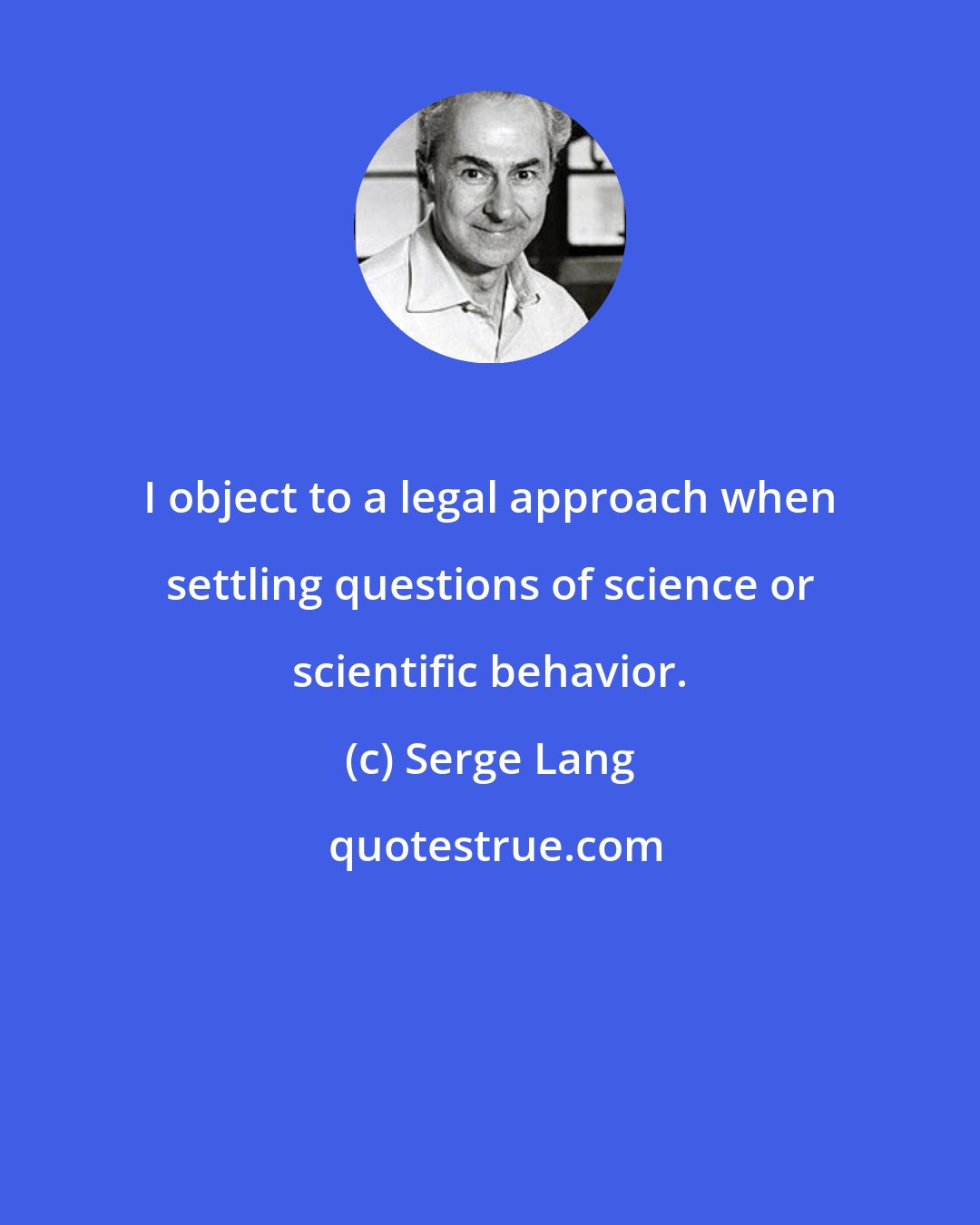 Serge Lang: I object to a legal approach when settling questions of science or scientific behavior.