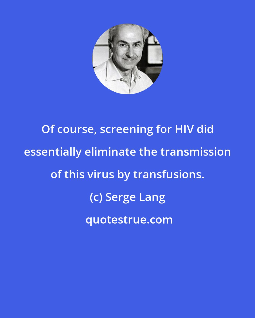 Serge Lang: Of course, screening for HIV did essentially eliminate the transmission of this virus by transfusions.