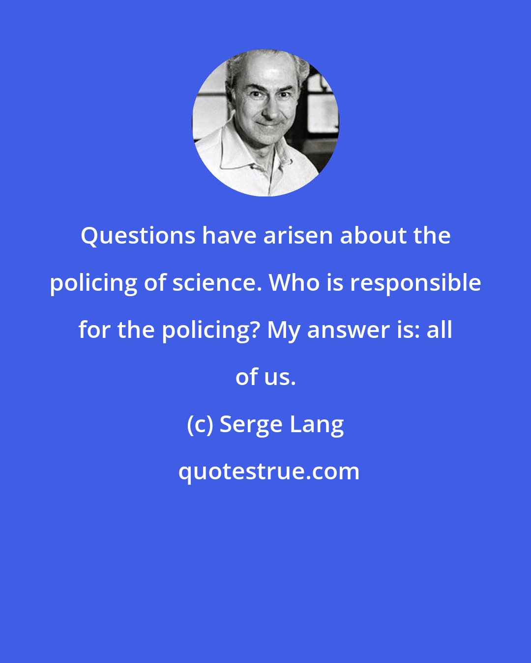 Serge Lang: Questions have arisen about the policing of science. Who is responsible for the policing? My answer is: all of us.