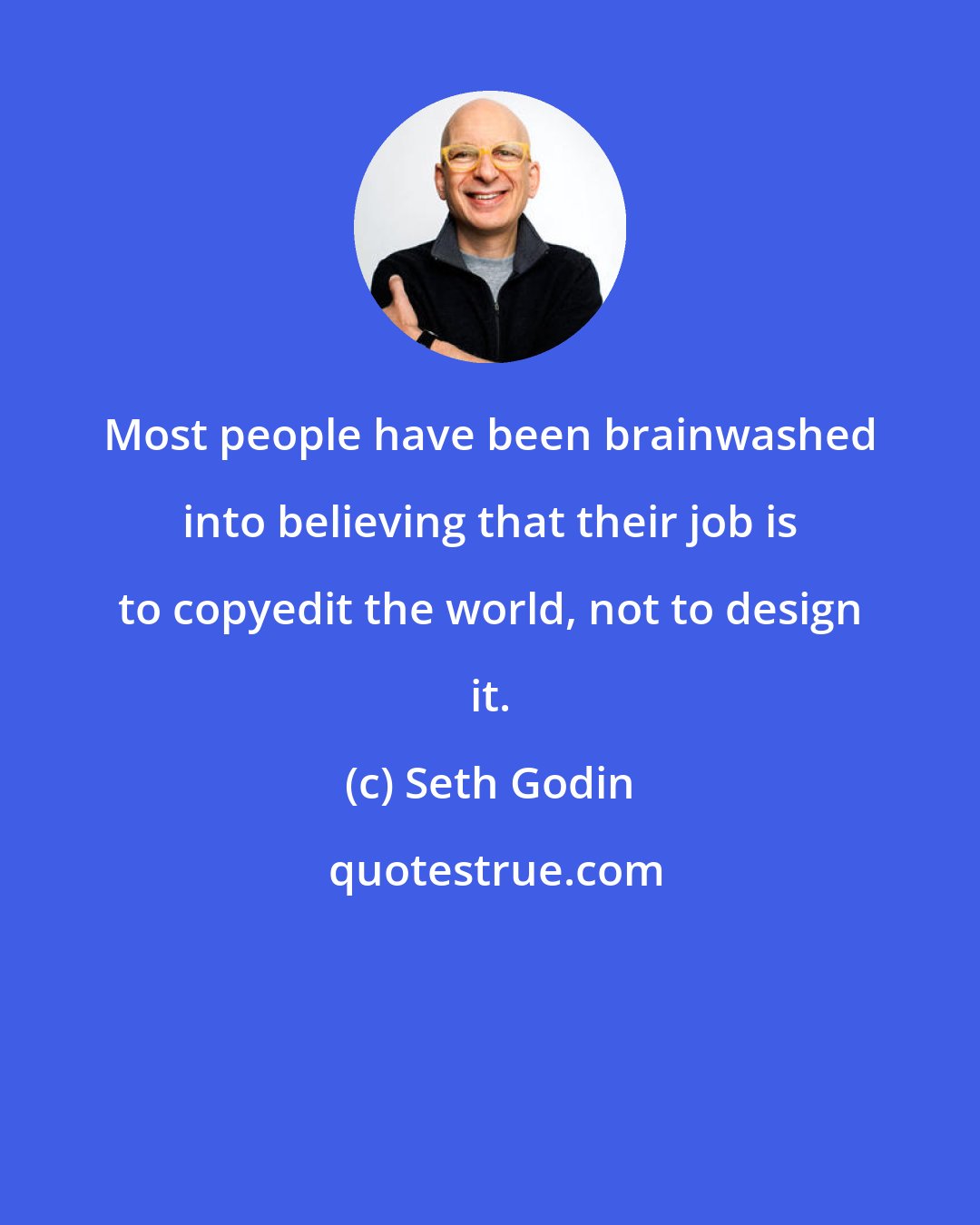 Seth Godin: Most people have been brainwashed into believing that their job is to copyedit the world, not to design it.