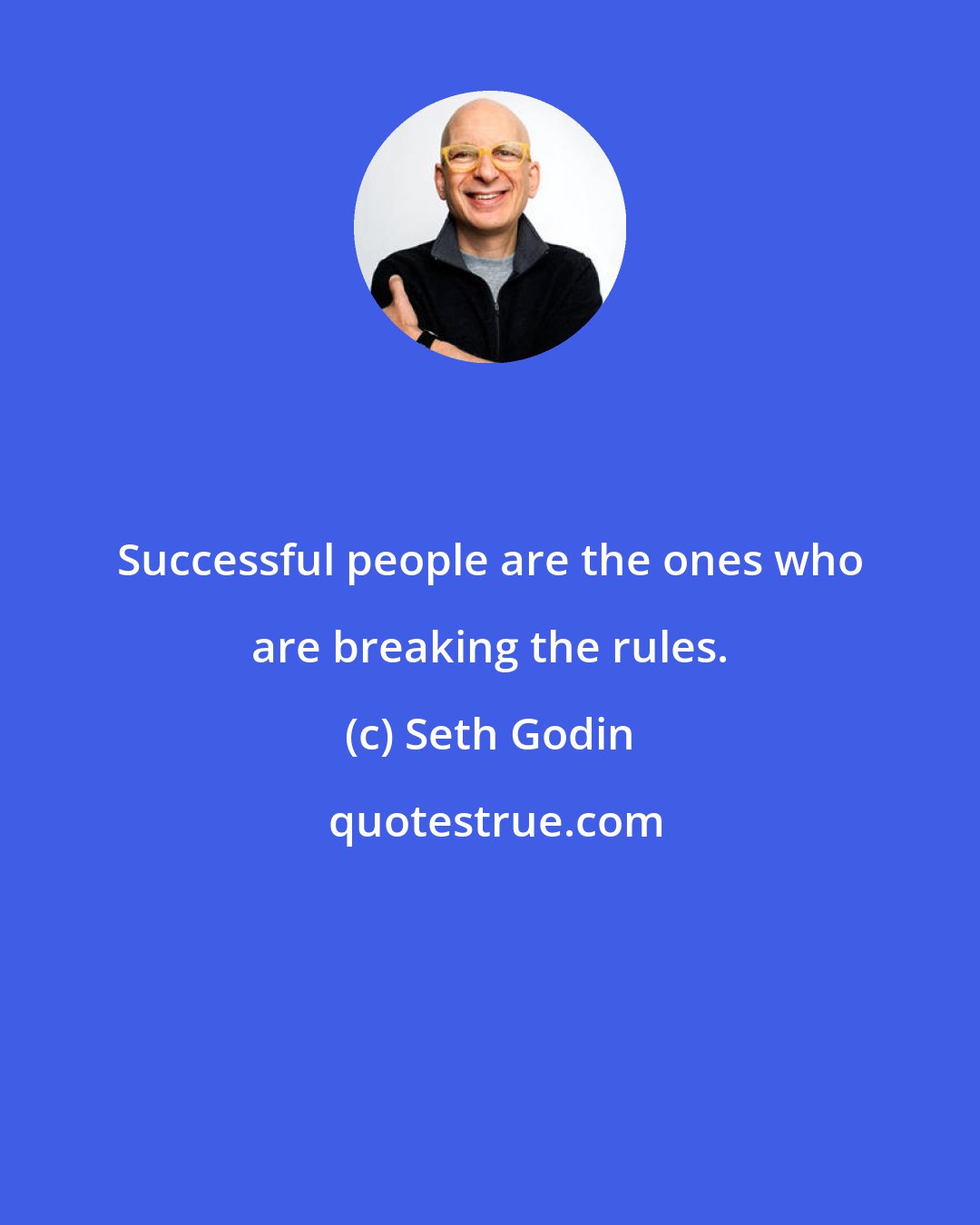 Seth Godin: Successful people are the ones who are breaking the rules.