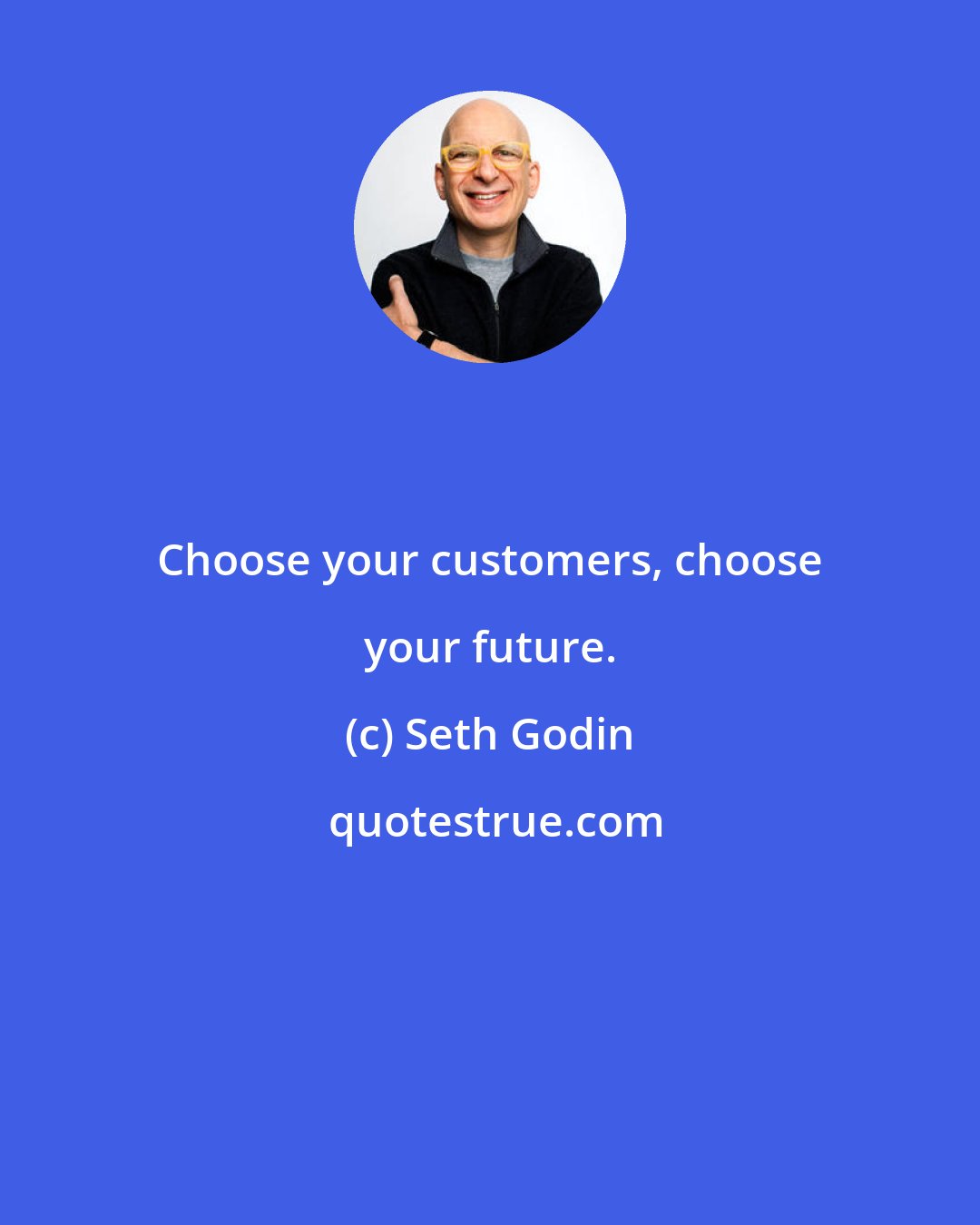 Seth Godin: Choose your customers, choose your future.