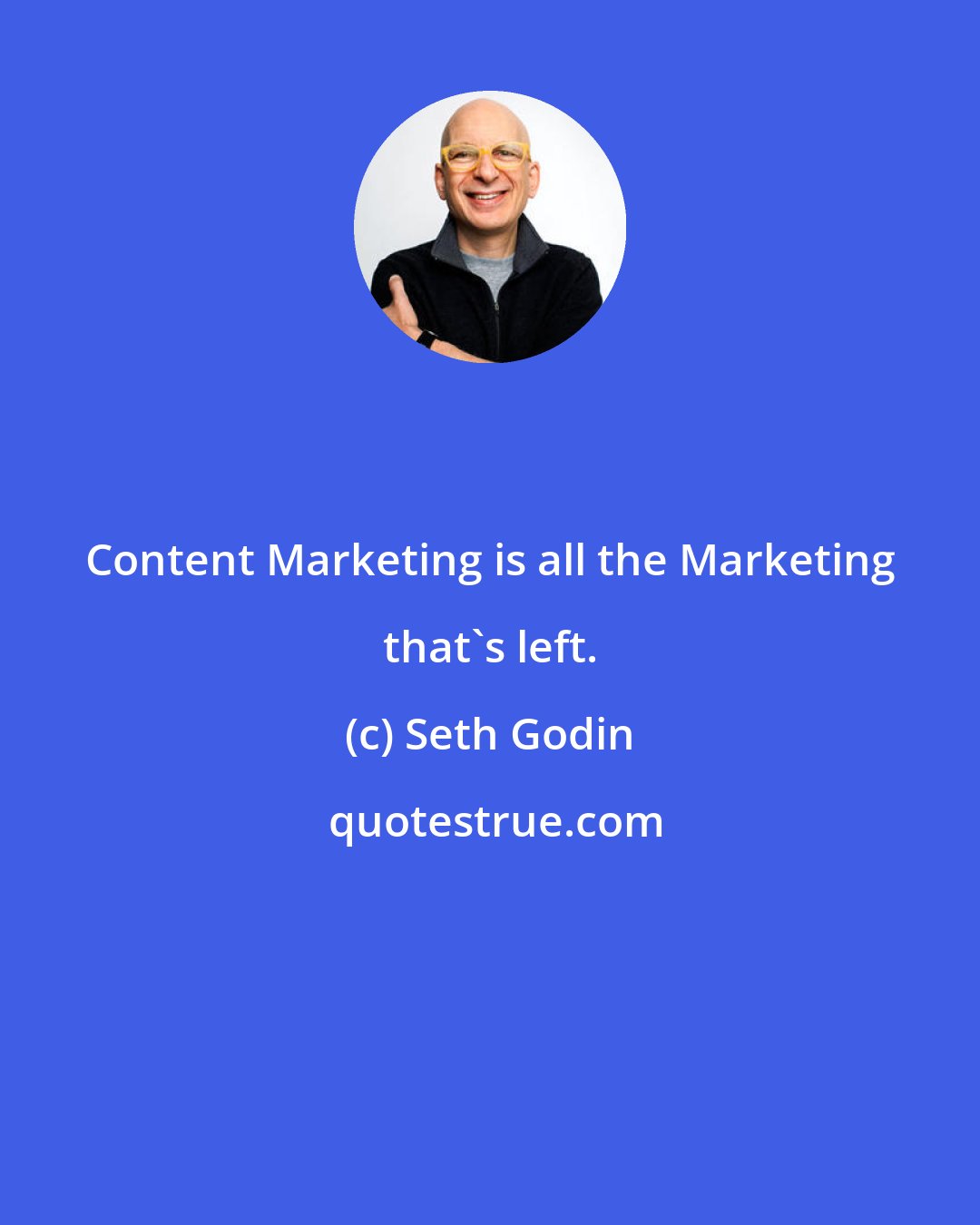 Seth Godin: Content Marketing is all the Marketing that's left.