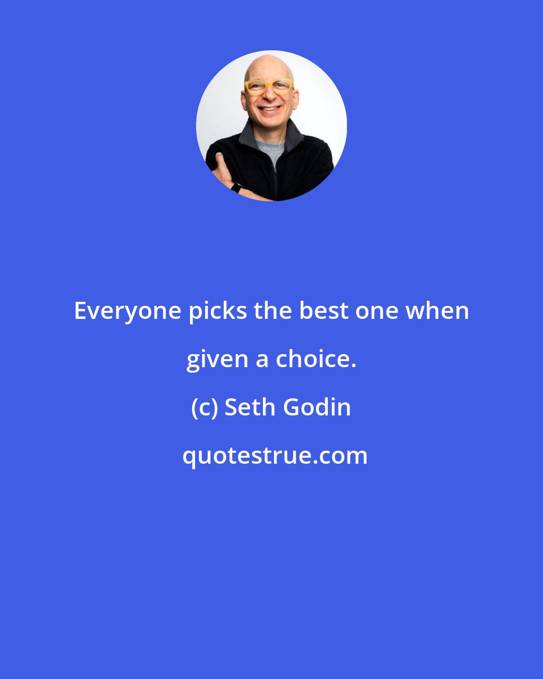 Seth Godin: Everyone picks the best one when given a choice.