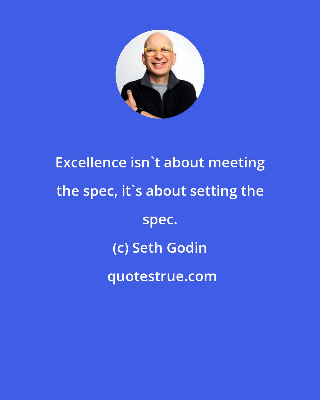 Seth Godin: Excellence isn't about meeting the spec, it's about setting the spec.